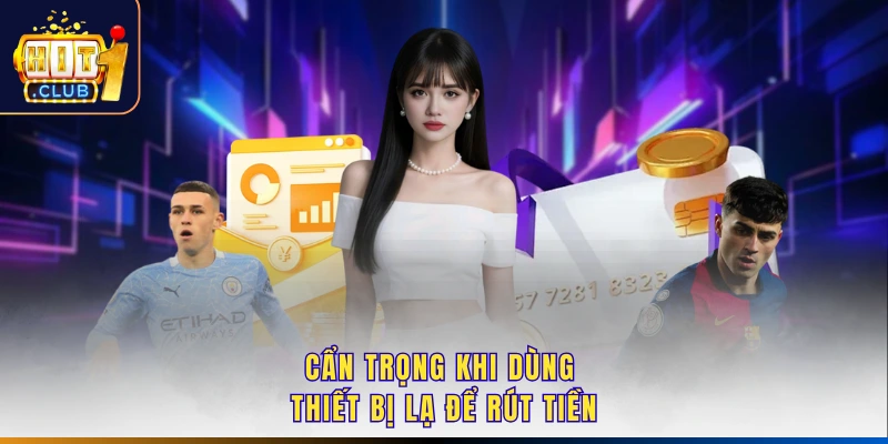 Cẩn trọng khi dùng thiết bị lạ để rút tiền