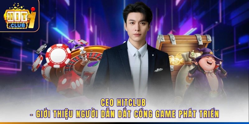 CEO Hitclub chủ trương đầu tư vào công nghệ chơi