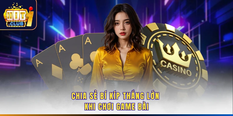 Chia sẻ bí kíp thắng lớn khi chơi game bài