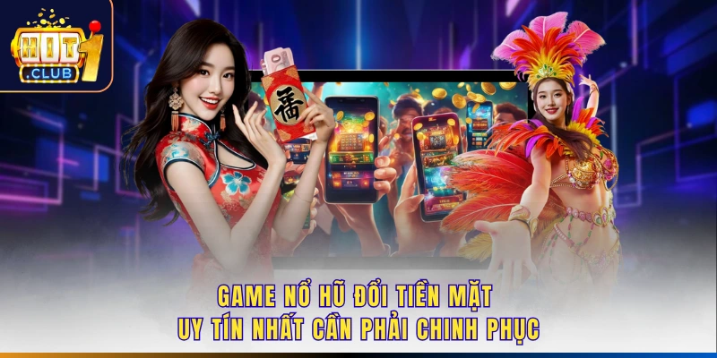 Game Nổ Hũ Đổi Tiền Mặt Uy Tín Nhất Cần Phải Chinh Phục