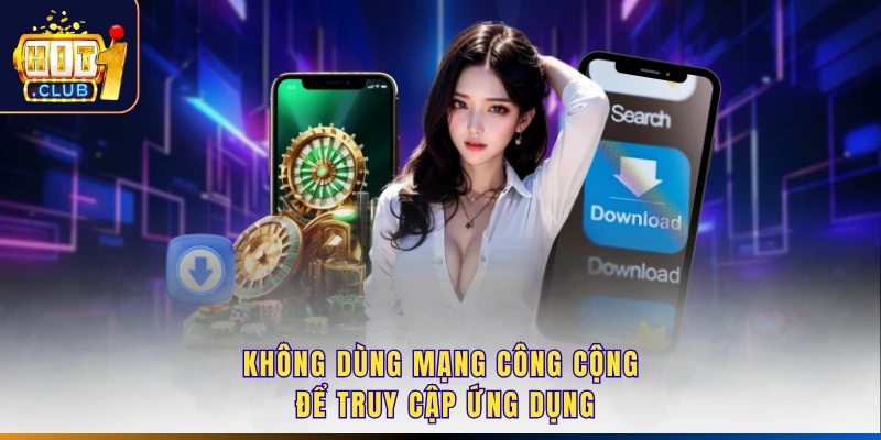 Không dùng mạng công cộng để truy cập ứng dụng