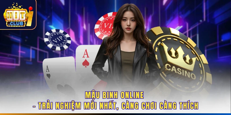 Mậu Binh Online - Trải Nghiệm Mới Nhất, Càng Chơi Càng Thích