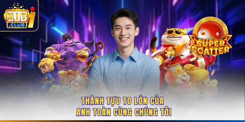 Thành tựu to lớn của anh Toàn cùng chúng tôi