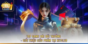 Top Game Bài Đổi Thưởng - Giới Thiệu Siêu Phẩm Tại Hitclub