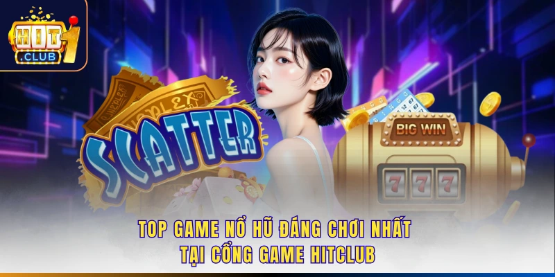 Top Game Nổ Hũ Đáng Chơi Nhất Tại Cổng Game Hitclub
